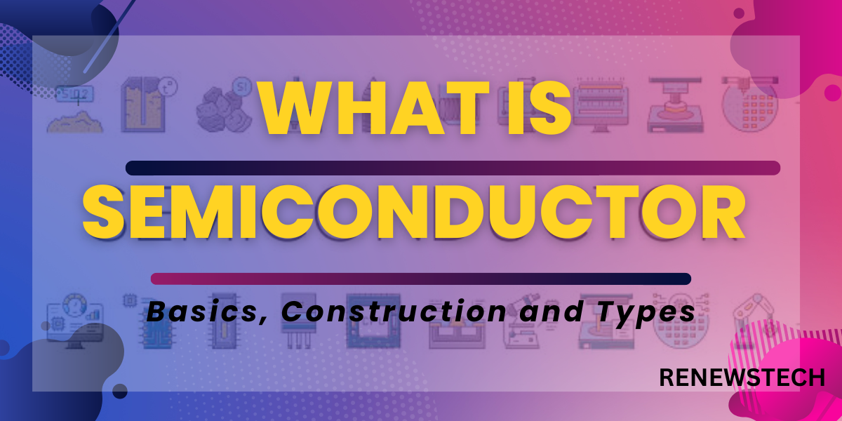 what is semiconductor, basics, construction and types